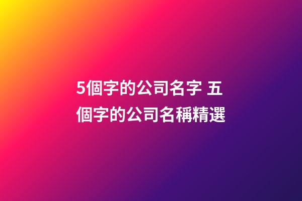 5個字的公司名字 五個字的公司名稱精選-第1張-公司起名-玄機派